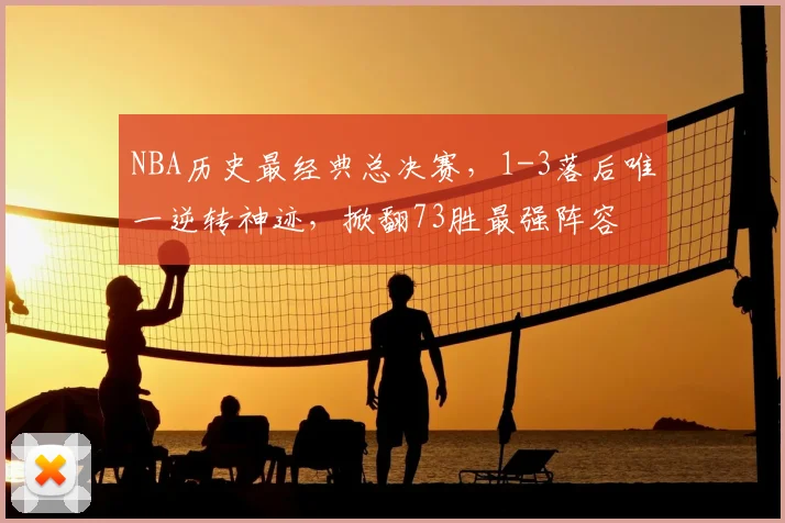 NBA历史最经典总决赛,1-3落后唯一逆转神迹,掀翻73胜最强阵容