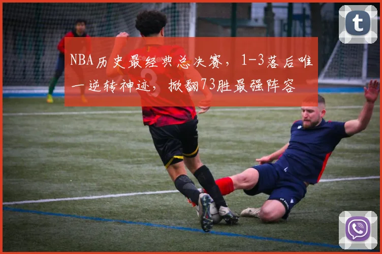 NBA历史最经典总决赛，1-3落后唯一逆转神迹，掀翻73胜最强阵容