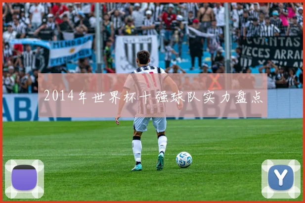 2014年世界杯十强球队实力盘点
