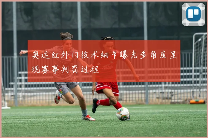 奥运红外门技术细节曝光多角度呈现赛事判罚过程