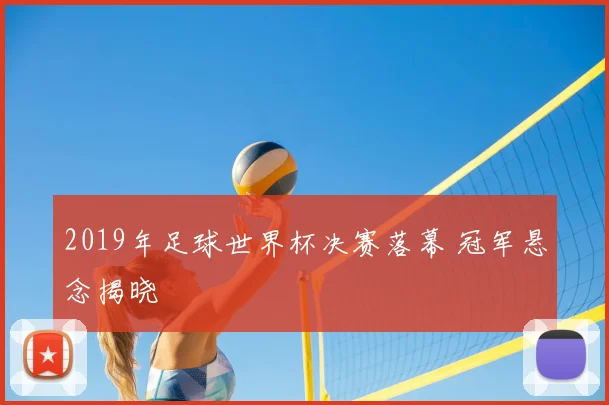 2019年足球世界杯决赛落幕 冠军悬念揭晓