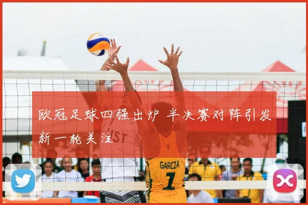 欧冠足球四强出炉 半决赛对阵引发新一轮关注