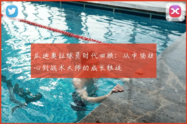 瓜迪奥拉球员时代回顾：从中场核心到战术大师的成长轨迹