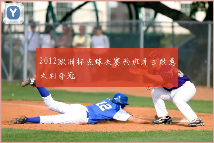 2012欧洲杯点球决赛西班牙击败意大利夺冠