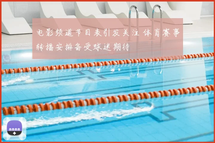 电影频道节目表引发关注 体育赛事转播安排备受球迷期待