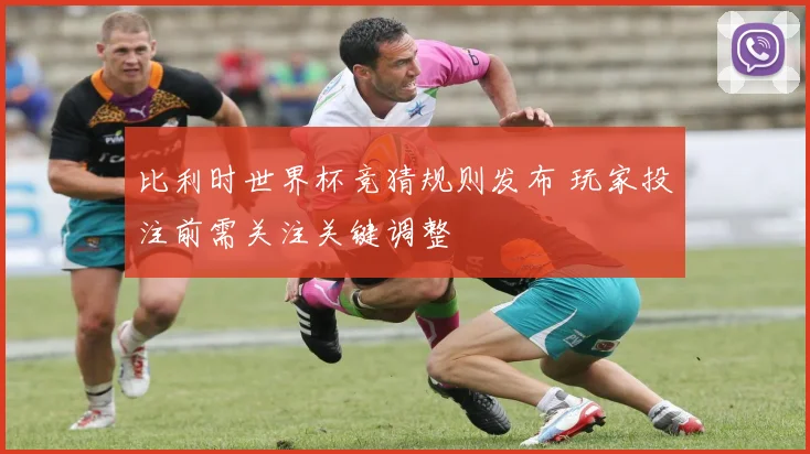 比利时世界杯竞猜规则发布 玩家投注前需关注关键调整