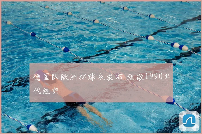 德国队欧洲杯球衣发布 致敬1990年代经典
