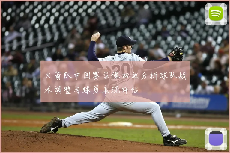 火箭队中国赛录像回放分析球队战术调整与球员表现评估