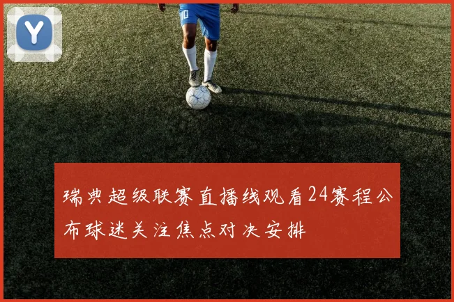瑞典超级联赛直播线观看24赛程公布球迷关注焦点对决安排