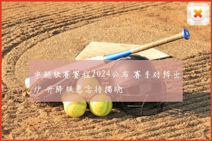 中超联赛赛程2024公布 赛季对阵出炉 升降级悬念待揭晓