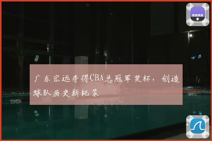 广东宏远夺得CBA总冠军奖杯，创造球队历史新纪录