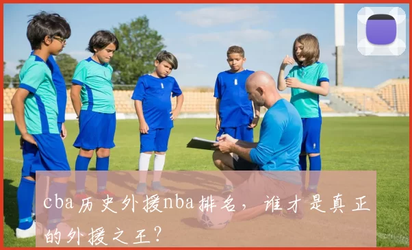 cba历史外援nba排名，谁才是真正的外援之王？