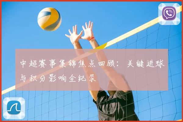 中超赛事集锦焦点回顾:关键进球与积分影响全纪录