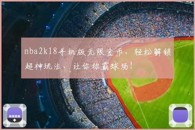 nba2k18手机版无限金币，轻松解锁超神玩法，让你称霸球场！