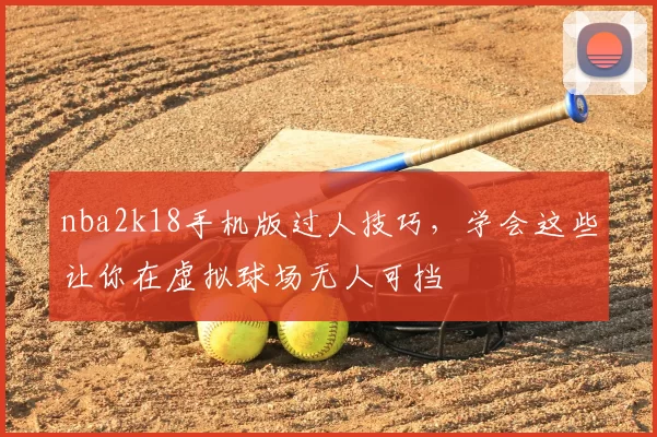 nba2k18手机版过人技巧，学会这些让你在虚拟球场无人可挡