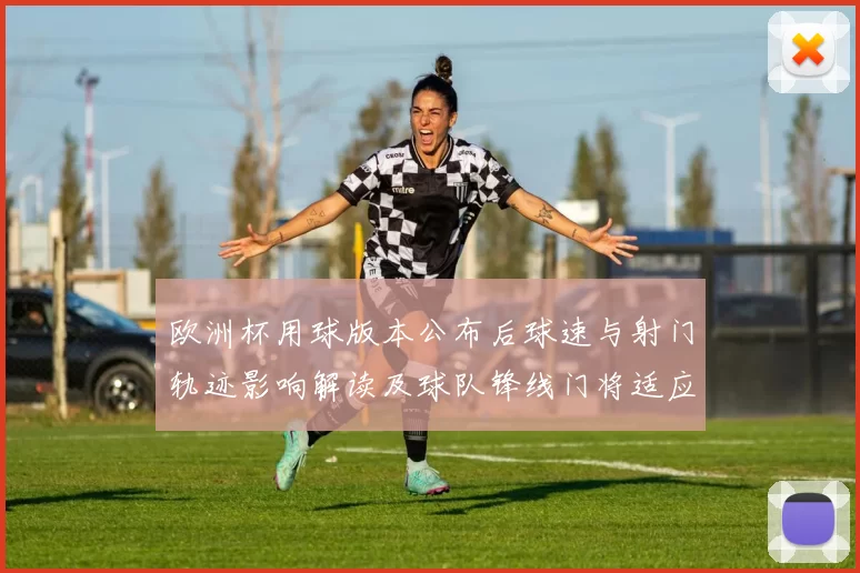 欧洲杯用球版本公布后球速与射门轨迹影响解读及球队锋线门将适应建议