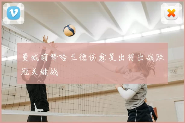 曼城前锋哈兰德伤愈复出将出战欧冠关键战