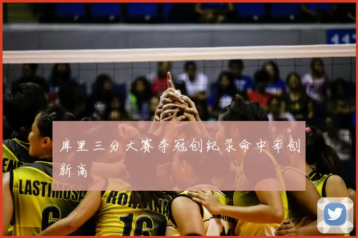库里三分大赛夺冠创纪录命中率创新高