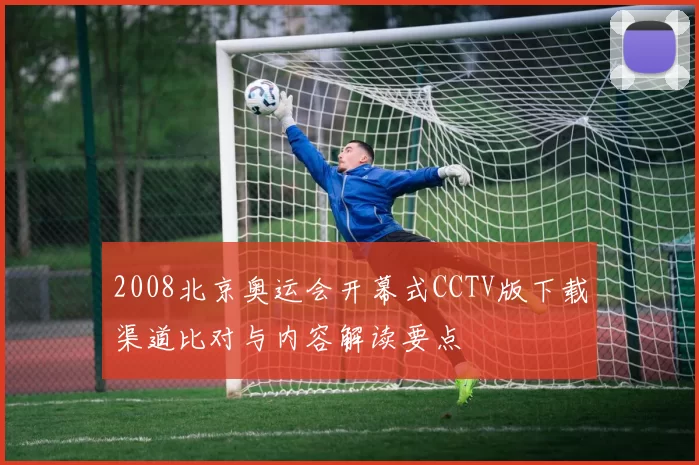 2008北京奥运会开幕式CCTV版下载渠道比对与内容解读要点