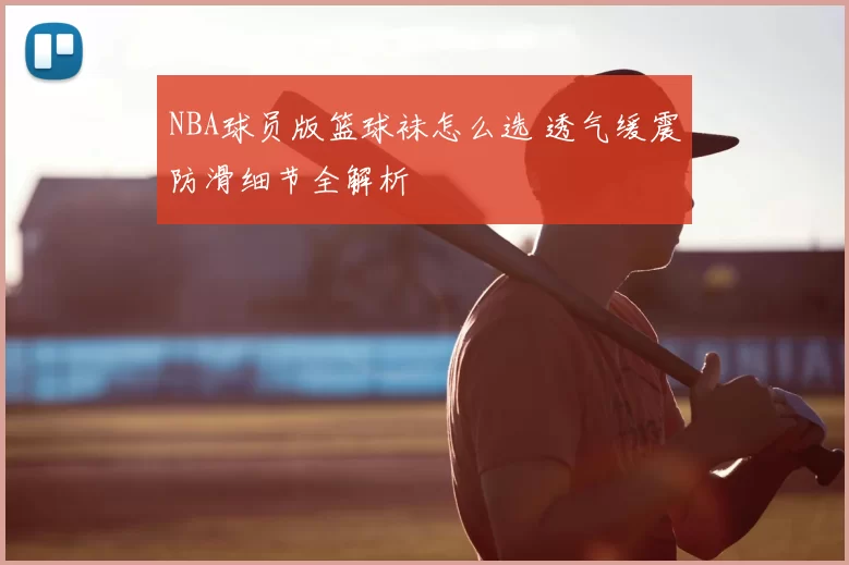 NBA球员版篮球袜怎么选 透气缓震防滑细节全解析