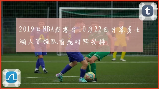 2019年NBA新赛季10月22日开幕勇士湖人等强队首轮对阵安排