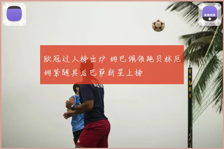 欧冠过人榜出炉 姆巴佩领跑贝林厄姆紧随其后巴萨新星上榜