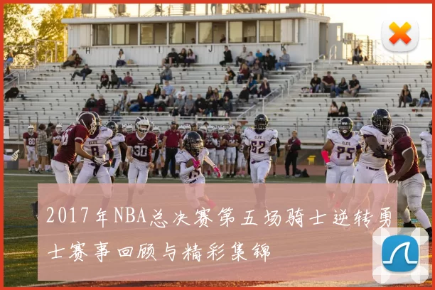 2017年NBA总决赛第五场骑士逆转勇士赛事回顾与精彩集锦