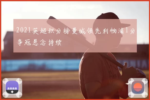 2021英超积分榜曼城领先利物浦1分争冠悬念持续