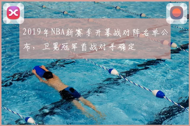 2019年NBA新赛季开幕战对阵名单公布，卫冕冠军首战对手确定