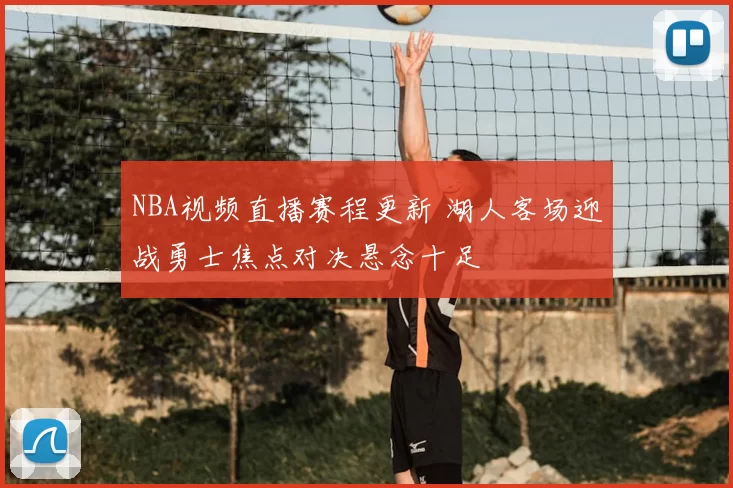 NBA视频直播赛程更新 湖人客场迎战勇士焦点对决悬念十足