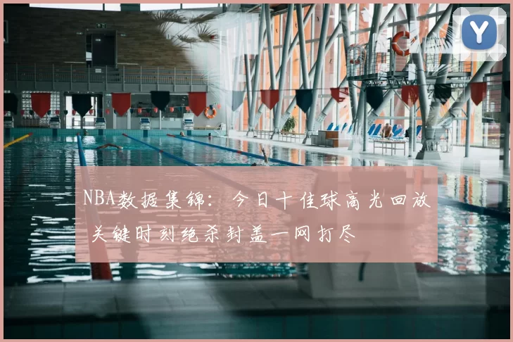 NBA数据集锦:今日十佳球高光回放 关键时刻绝杀封盖一网打尽