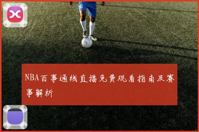 NBA百事通线直播免费观看指南及赛事解析