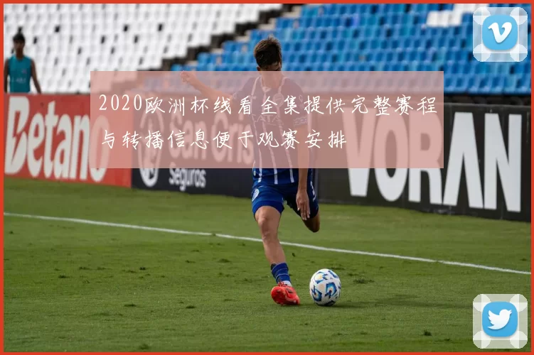 2020欧洲杯线看全集提供完整赛程与转播信息便于观赛安排