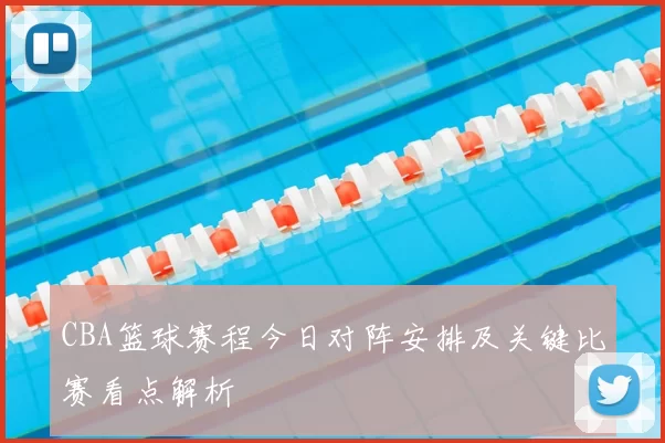 CBA篮球赛程今日对阵安排及关键比赛看点解析