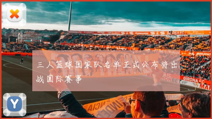 三人篮球国家队名单正式公布将出战国际赛事