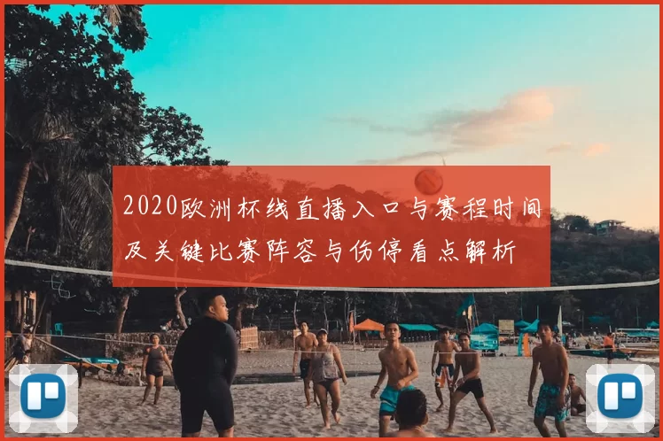 2020欧洲杯线直播入口与赛程时间及关键比赛阵容与伤停看点解析