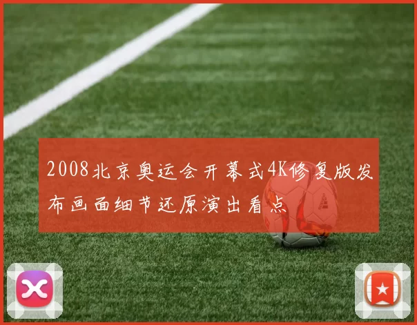 2008北京奥运会开幕式4K修复版发布画面细节还原演出看点