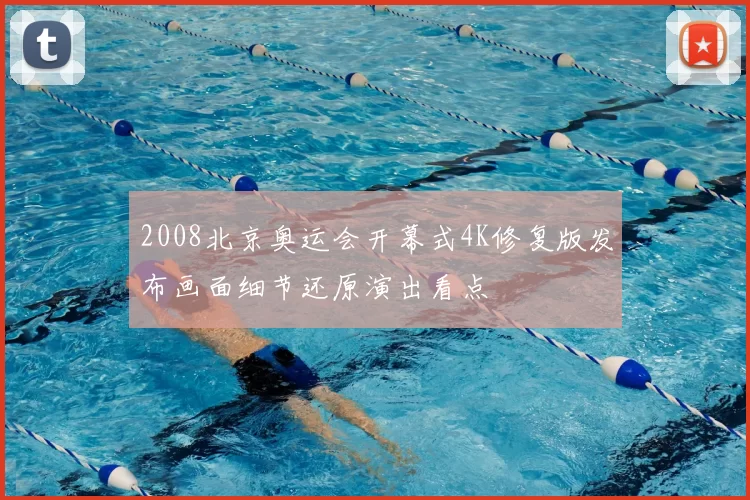 2008北京奥运会开幕式4K修复版发布画面细节还原演出看点