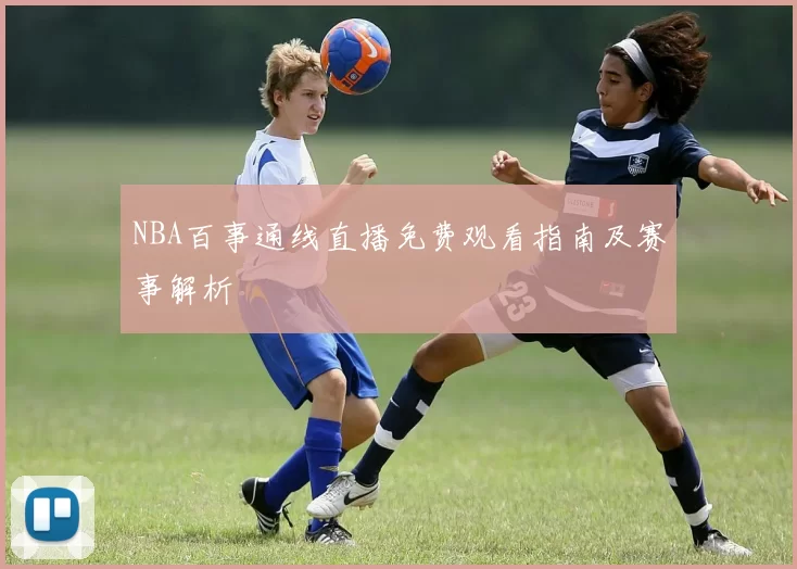 NBA百事通线直播免费观看指南及赛事解析