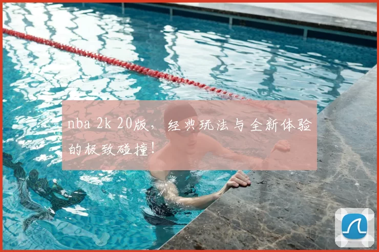 nba 2k 20版,经典玩法与全新体验的极致碰撞!