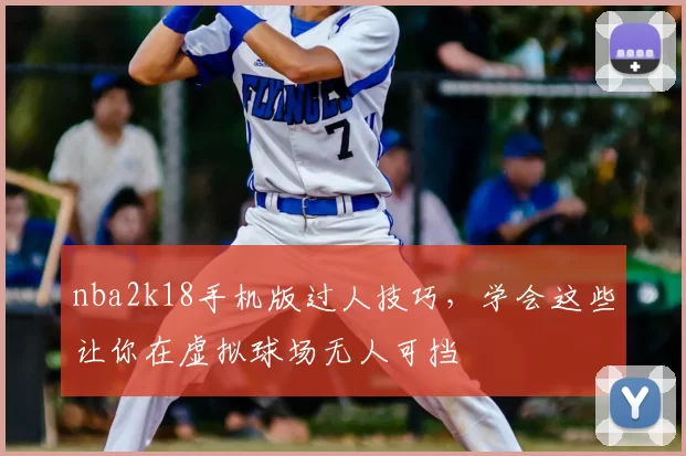 nba2k18手机版过人技巧，学会这些让你在虚拟球场无人可挡